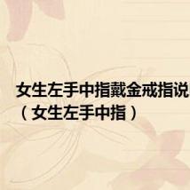 女生左手中指戴金戒指说明什么(女生左手中指)