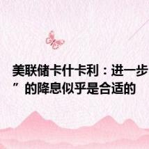 美联储卡什卡利：进一步“适度”的降息似乎是合适的