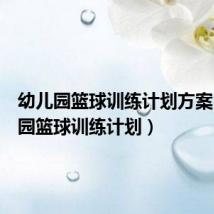 幼儿园篮球训练计划方案(幼儿园篮球训练计划)
