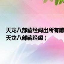 天龙八部藏经阁出所有雕文吗(天龙八部藏经阁)