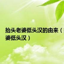 抬头老婆低头汉的由来(抬头老婆低头汉)