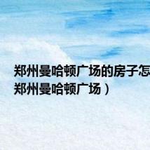 郑州曼哈顿广场的房子怎么样(郑州曼哈顿广场)