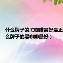 什么牌子的黑咖啡最好最正宗(什么牌子的黑咖啡最好)