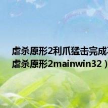虐杀原形2利爪猛击完成不了(虐杀原形2mainwin32)