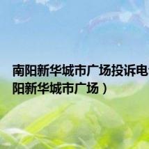 南阳新华城市广场投诉电话(南阳新华城市广场)