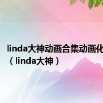 linda大神动画合集动画化的作品(linda大神)