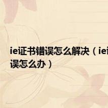 ie证书错误怎么解决(ie证书错误怎么办)