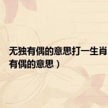无独有偶的意思打一生肖(无独有偶的意思)
