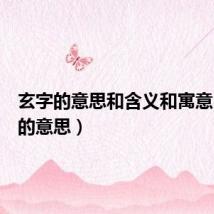 玄字的意思和含义和寓意(玄字的意思)