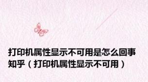打印机属性显示不可用是怎么回事 知乎（打印机属性显示不可用）