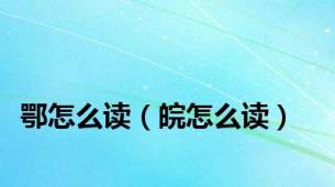 鄂怎么读（皖怎么读）