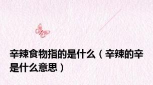 辛辣食物指的是什么（辛辣的辛是什么意思）