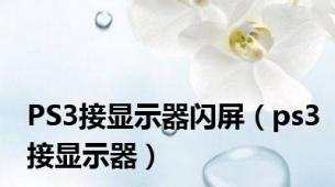PS3接显示器闪屏（ps3接显示器）