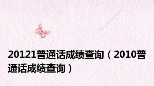 20121普通话成绩查询（2010普通话成绩查询）