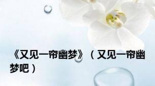 《又见一帘幽梦》（又见一帘幽梦吧）
