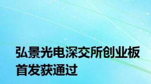 弘景光电深交所创业板首发获通过