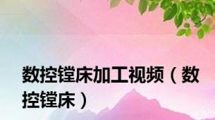 数控镗床加工视频（数控镗床）