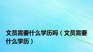文员需要什么学历吗（文员需要什么学历）