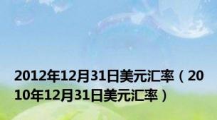 2012年12月31日美元汇率（2010年12月31日美元汇率）