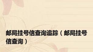 邮局挂号信查询追踪（邮局挂号信查询）