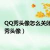 QQ秀头像怎么关闭（qq秀头像）