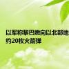 以军称黎巴嫩向以北部地区发射约20枚火箭弹