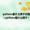 galliano是什么牌子衣服多少钱（galliano是什么牌子）