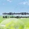 cdma版iphone4能用4s的摄像头吗（cdma版iphone4）