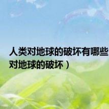 人类对地球的破坏有哪些(人类对地球的破坏)