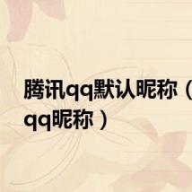 腾讯qq默认昵称(腾讯qq昵称)