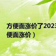 方便面涨价了2023(方便面涨价)