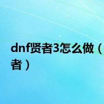 dnf贤者3怎么做(dn贤者)