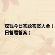 炫舞今日答题答案大全(炫舞今日答题答案)