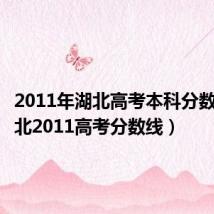 2011年湖北高考本科分数线(湖北2011高考分数线)