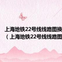 上海地铁22号线线路图换乘站点(上海地铁22号线线路图)