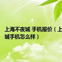 上海不夜城 手机报价(上海不夜城手机怎么样)