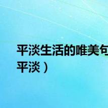 平淡生活的唯美句子（平淡）