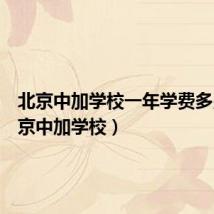 北京中加学校一年学费多少(北京中加学校)