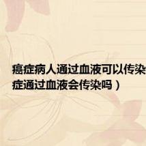 癌症病人通过血液可以传染吗(癌症通过血液会传染吗)