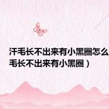 汗毛长不出来有小黑圈怎么办(汗毛长不出来有小黑圈)