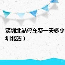 深圳北站停车费一天多少钱(深圳北站)