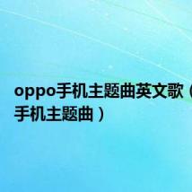 oppo手机主题曲英文歌(oppo手机主题曲)