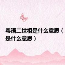 粤语二世祖是什么意思(二世祖是什么意思)