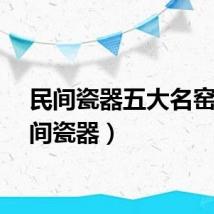 民间瓷器五大名窑（民间瓷器）