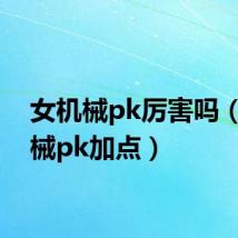 女机械pk厉害吗(女机械pk加点)