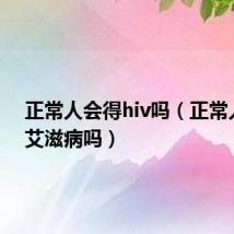 正常人会得hiv吗(正常人会得艾滋病吗)