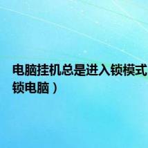 电脑挂机总是进入锁模式(挂机锁电脑)