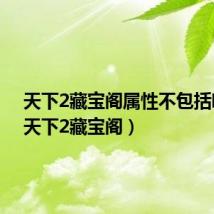 天下2藏宝阁属性不包括哪些(天下2藏宝阁)