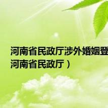 河南省民政厅涉外婚姻登记处(河南省民政厅)