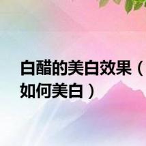 白醋的美白效果（白醋如何美白）